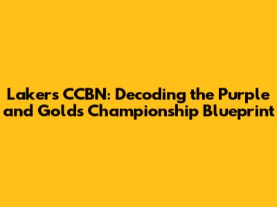 Lakers CCBN: Decoding the Purple and Gold's Championship Blueprint