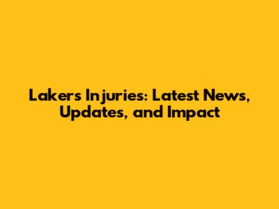 Lakers Injuries: Latest News, Updates, and Impact