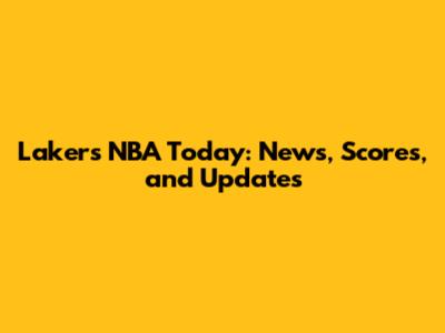 Lakers NBA Today: News, Scores, and Updates