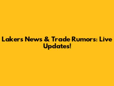 Lakers News & Trade Rumors: Live Updates!