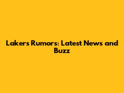 Lakers Rumors: Latest News and Buzz