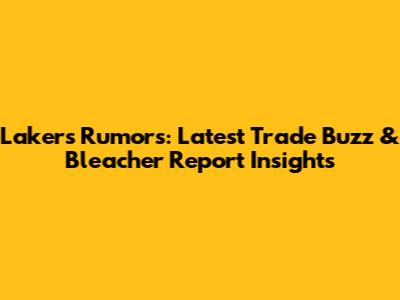 Lakers Rumors: Latest Trade Buzz & Bleacher Report Insights