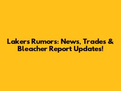 Lakers Rumors: News, Trades & Bleacher Report Updates!