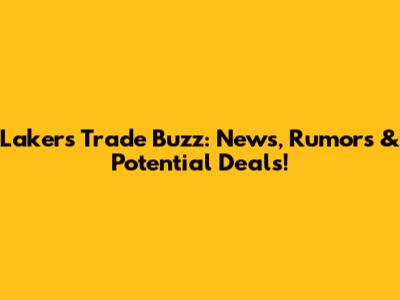Lakers Trade Buzz: News, Rumors & Potential Deals!