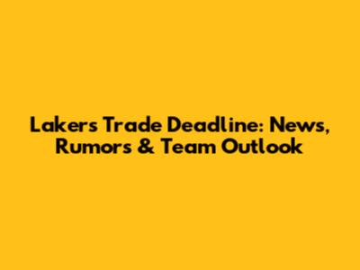 Lakers Trade Deadline: News, Rumors & Team Outlook