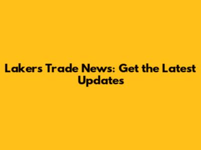 Lakers Trade News: Get the Latest Updates