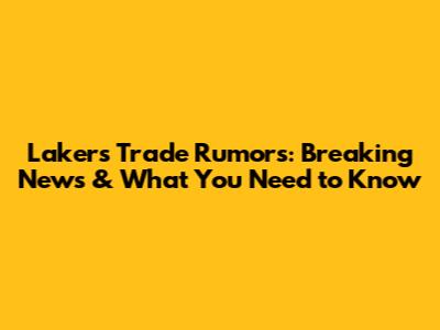 Lakers Trade Rumors: Breaking News & What You Need to Know