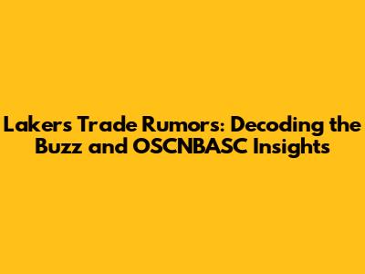 Lakers Trade Rumors: Decoding the Buzz and OSCNBASC Insights