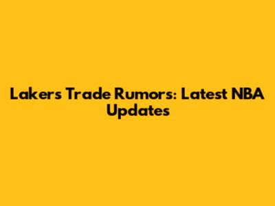 Lakers Trade Rumors: Latest NBA Updates