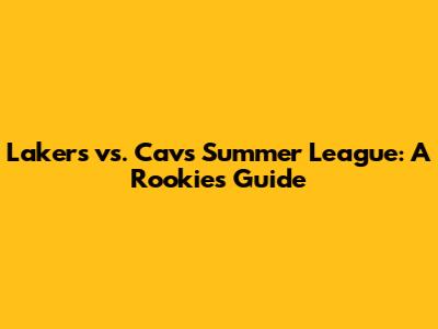 Lakers vs. Cavs Summer League: A Rookie's Guide