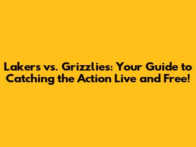 Lakers vs. Grizzlies: Your Guide to Catching the Action Live and Free!
