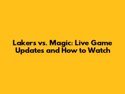 Lakers vs. Magic: Live Game Updates and How to Watch
