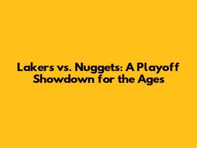 Lakers vs. Nuggets: A Playoff Showdown for the Ages