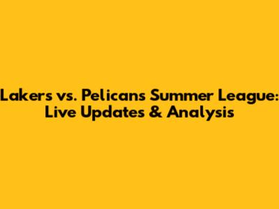 Lakers vs. Pelicans Summer League: Live Updates & Analysis