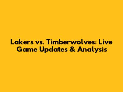 Lakers vs. Timberwolves: Live Game Updates & Analysis