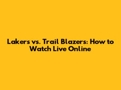 Lakers vs. Trail Blazers: How to Watch Live Online