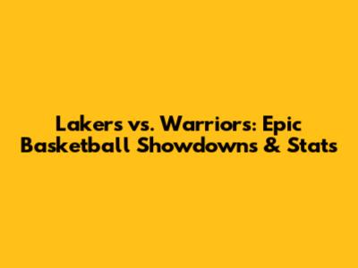 Lakers vs. Warriors: Epic Basketball Showdowns & Stats