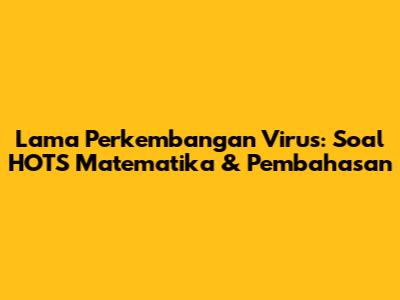 Lama Perkembangan Virus: Soal HOTS Matematika & Pembahasan