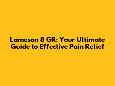 Lameson 8 GR: Your Ultimate Guide to Effective Pain Relief
