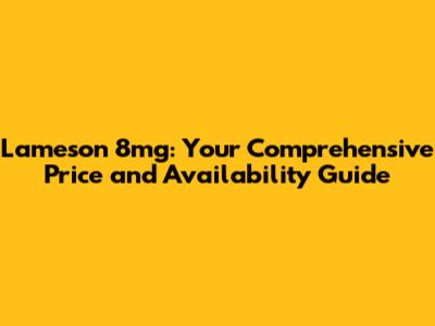Lameson 8mg: Your Comprehensive Price and Availability Guide