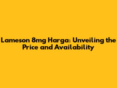 Lameson 8mg Harga: Unveiling the Price and Availability