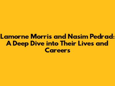 Lamorne Morris and Nasim Pedrad: A Deep Dive into Their Lives and Careers