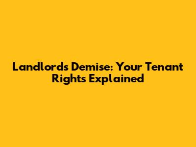 Landlord's Demise: Your Tenant Rights Explained