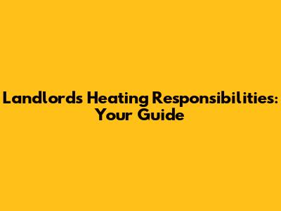 Landlord's Heating Responsibilities: Your Guide