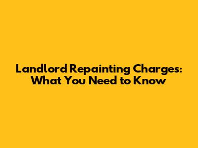 Landlord Repainting Charges: What You Need to Know