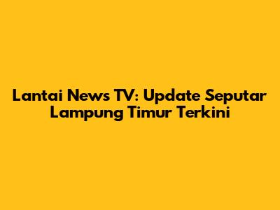 Lantai News TV: Update Seputar Lampung Timur Terkini