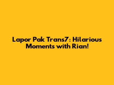 Lapor Pak Trans7: Hilarious Moments with Rian!