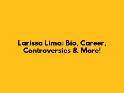 Larissa Lima: Bio, Career, Controversies & More!
