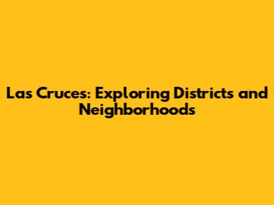 Las Cruces: Exploring Districts and Neighborhoods