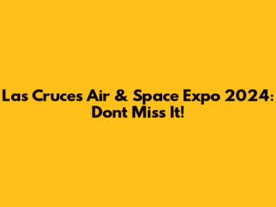 Las Cruces Air & Space Expo 2024: Don't Miss It!
