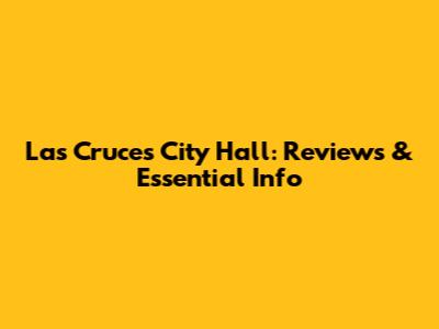 Las Cruces City Hall: Reviews & Essential Info