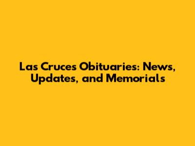 Las Cruces Obituaries: News, Updates, and Memorials
