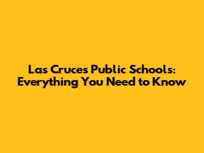 Las Cruces Public Schools: Everything You Need to Know