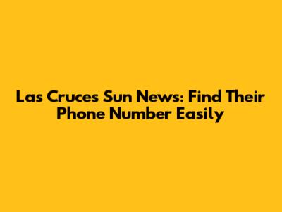 Las Cruces Sun News: Find Their Phone Number Easily