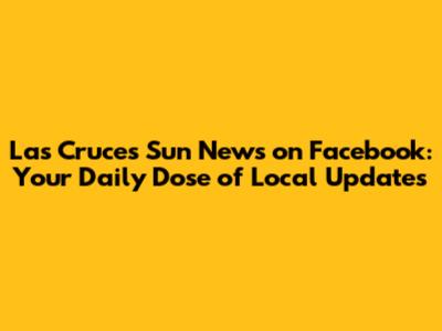 Las Cruces Sun News on Facebook: Your Daily Dose of Local Updates