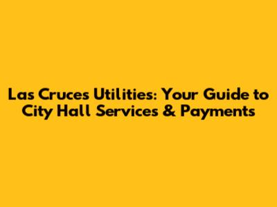 Las Cruces Utilities: Your Guide to City Hall Services & Payments