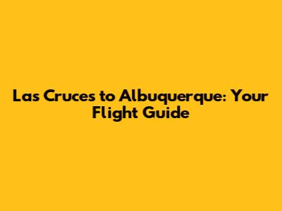 Las Cruces to Albuquerque: Your Flight Guide