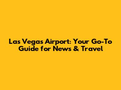 Las Vegas Airport: Your Go-To Guide for News & Travel