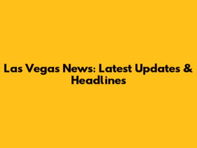Las Vegas News: Latest Updates & Headlines