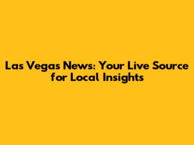Las Vegas News: Your Live Source for Local Insights