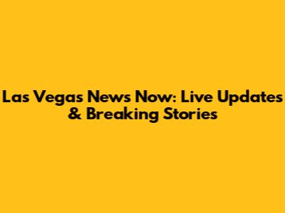 Las Vegas News Now: Live Updates & Breaking Stories
