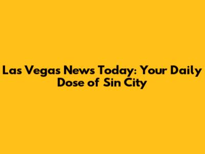 Las Vegas News Today: Your Daily Dose of Sin City