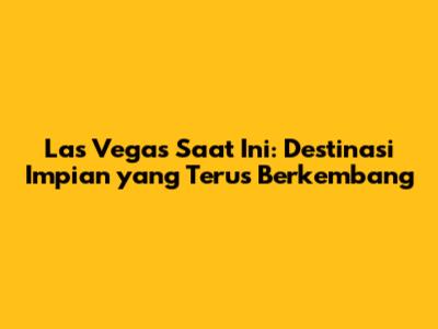 Las Vegas Saat Ini: Destinasi Impian yang Terus Berkembang