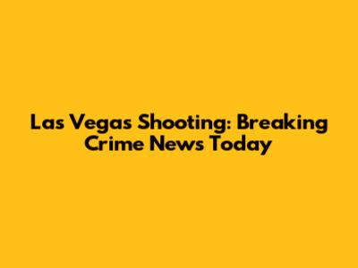 Las Vegas Shooting: Breaking Crime News Today