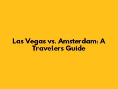 Las Vegas vs. Amsterdam: A Traveler's Guide