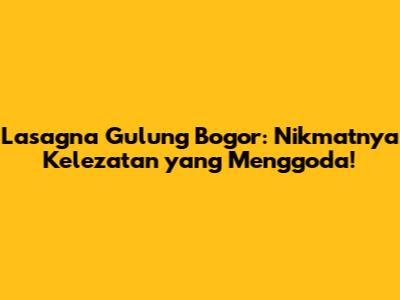 Lasagna Gulung Bogor: Nikmatnya Kelezatan yang Menggoda!